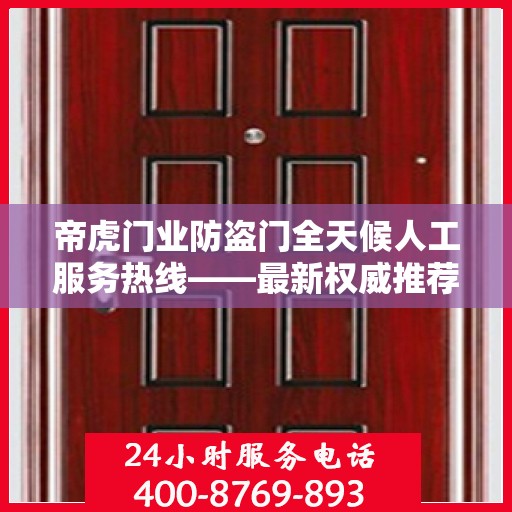 帝虎门业防盗门全天候人工服务热线——最新权威推荐，专业守护您的安全门户
