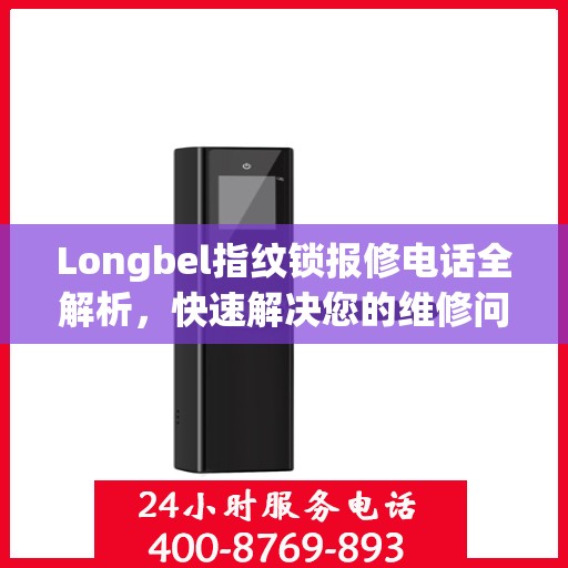 Longbel指纹锁报修电话全解析，快速解决您的维修问题