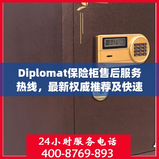 Diplomat保险柜售后服务热线，最新权威推荐及快速响应指南