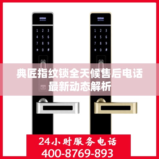 典匠指纹锁全天候售后电话最新动态解析