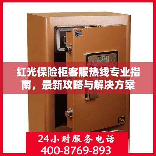 红光保险柜客服热线专业指南，最新攻略与解决方案