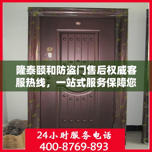 隆泰颐和防盗门售后权威客服热线，一站式服务保障您的安全之门