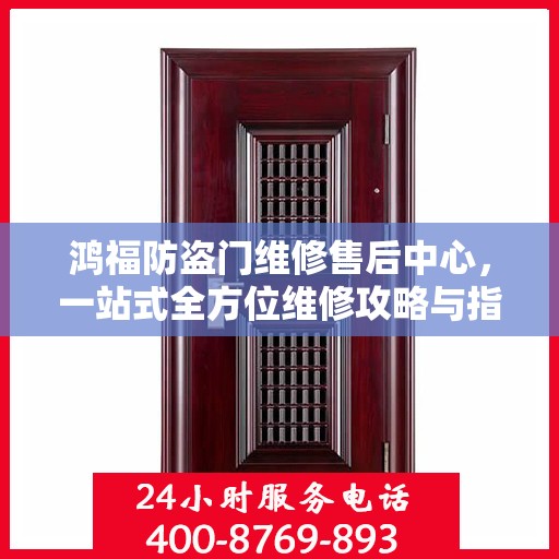 鸿福防盗门维修售后中心，一站式全方位维修攻略与指南