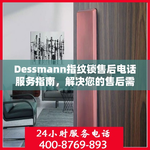 Dessmann指纹锁售后电话服务指南，解决您的售后需求与疑虑