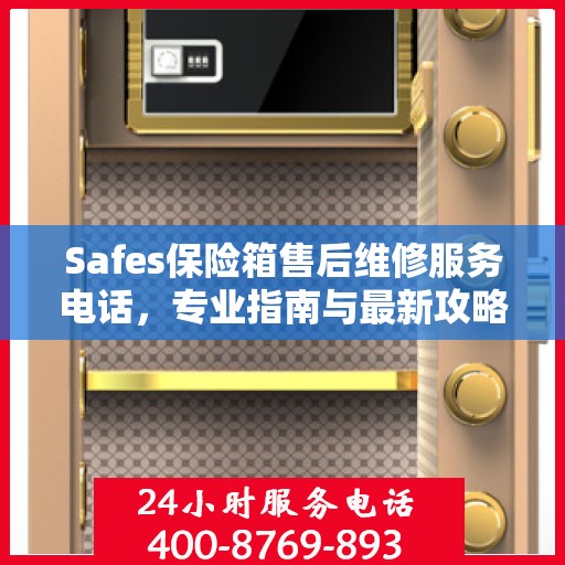 Safes保险箱售后维修服务电话，专业指南与最新攻略总览