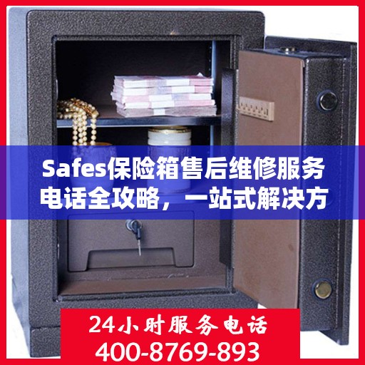 Safes保险箱售后维修服务电话全攻略，一站式解决方案与详细指南