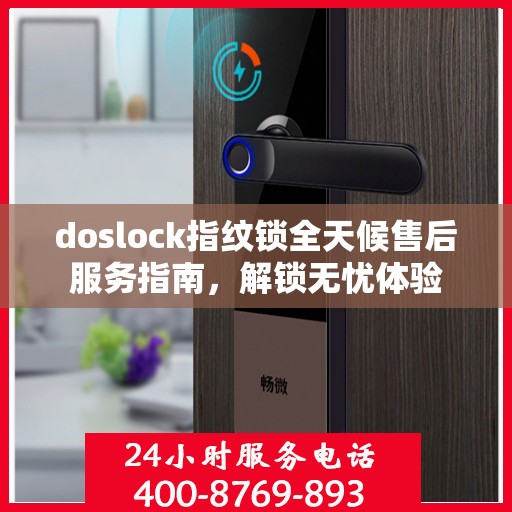 doslock指纹锁全天候售后服务指南，解锁无忧体验