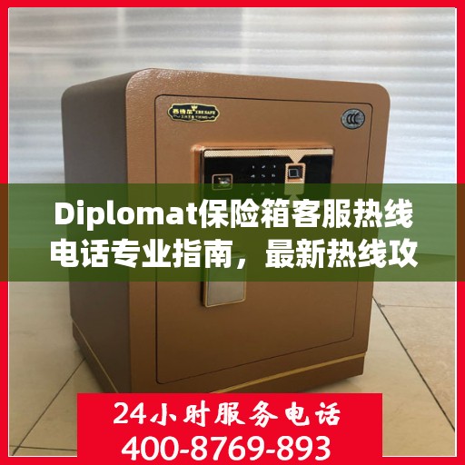 Diplomat保险箱客服热线电话专业指南，最新热线攻略与联系方式