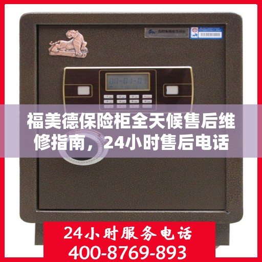 福美德保险柜全天候售后维修指南，24小时售后电话全解析