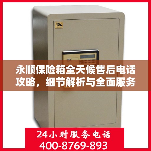 永顺保险箱全天候售后电话攻略，细节解析与全面服务体验