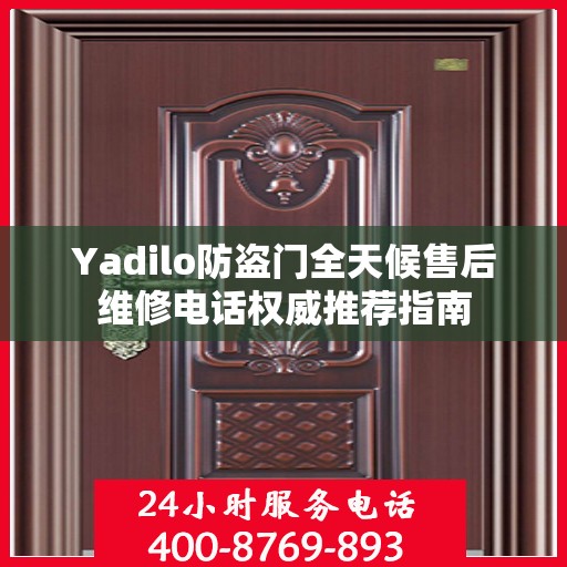 Yadilo防盗门全天候售后维修电话权威推荐指南