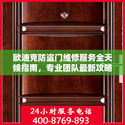 欧迪克防盗门维修服务全天候指南，专业团队最新攻略及联系电话