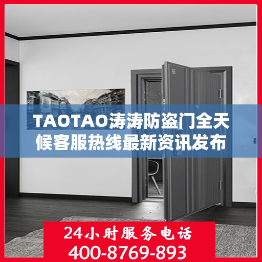 TAOTAO涛涛防盗门全天候客服热线最新资讯发布