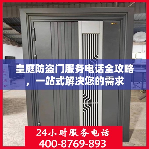 皇庭防盗门服务电话全攻略，一站式解决您的需求