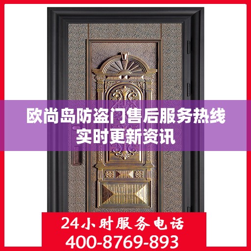 欧尚岛防盗门售后服务热线实时更新资讯