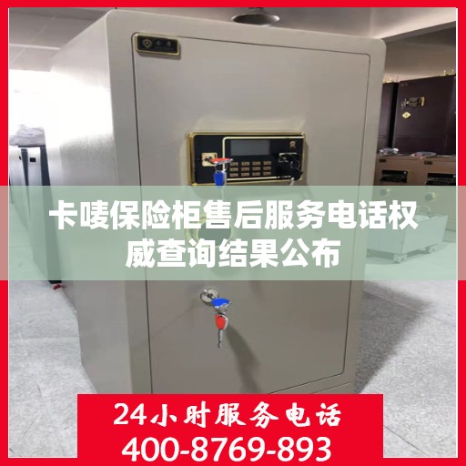 卡唛保险柜售后服务电话权威查询结果公布