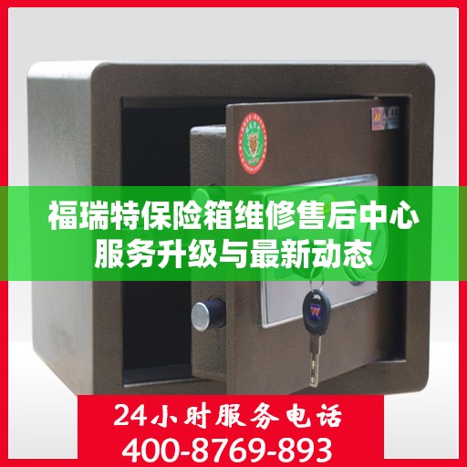 福瑞特保险箱维修售后中心服务升级与最新动态