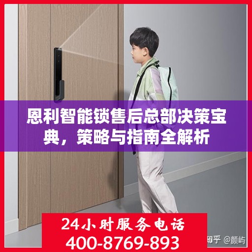 恩利智能锁售后总部决策宝典，策略与指南全解析