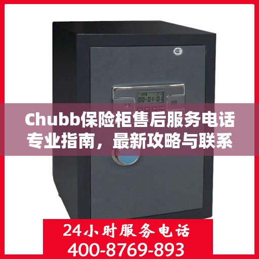 Chubb保险柜售后服务电话专业指南，最新攻略与联系方式