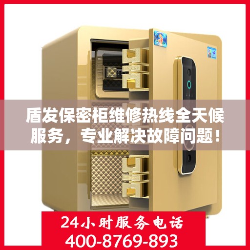 盾发保密柜维修热线全天候服务，专业解决故障问题！