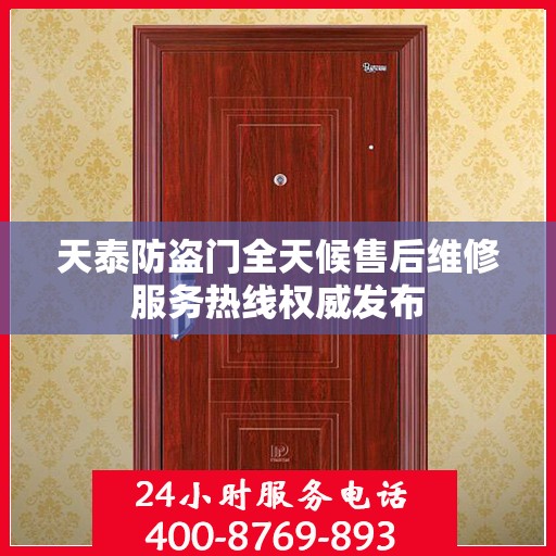 天泰防盗门全天候售后维修服务热线权威发布