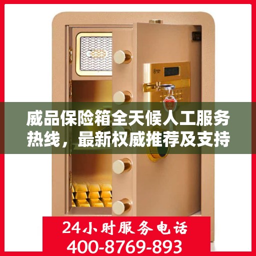 威品保险箱全天候人工服务热线，最新权威推荐及支持