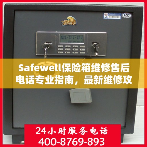 Safewell保险箱维修售后电话专业指南，最新维修攻略与联系方式