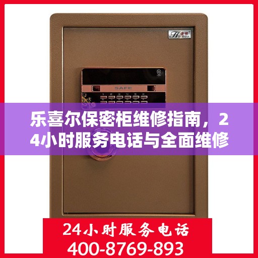 乐喜尔保密柜维修指南，24小时服务电话与全面维修攻略