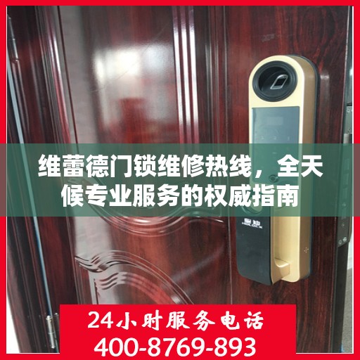 维蕾德门锁维修热线，全天候专业服务的权威指南