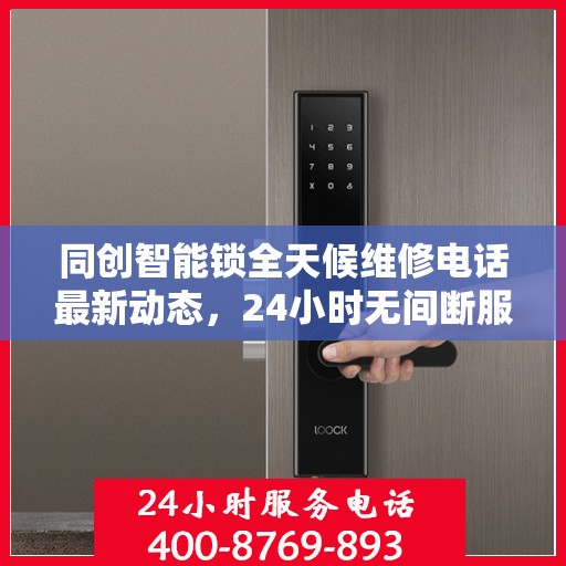 同创智能锁全天候维修电话最新动态，24小时无间断服务
