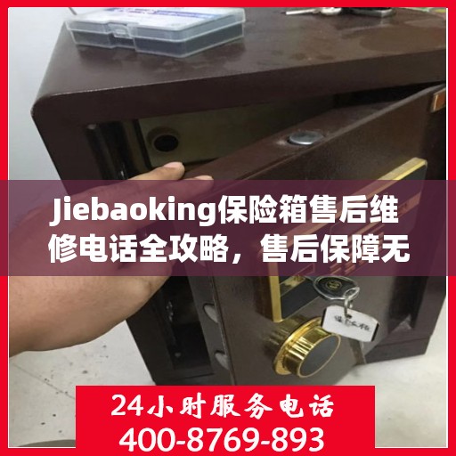 Jiebaoking保险箱售后维修电话全攻略，售后保障无忧，专业维修助您解决难题