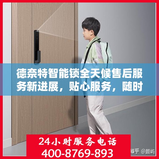 德奈特智能锁全天候售后服务新进展，贴心服务，随时响应