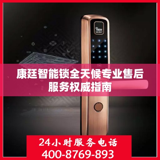 康廷智能锁全天候专业售后服务权威指南