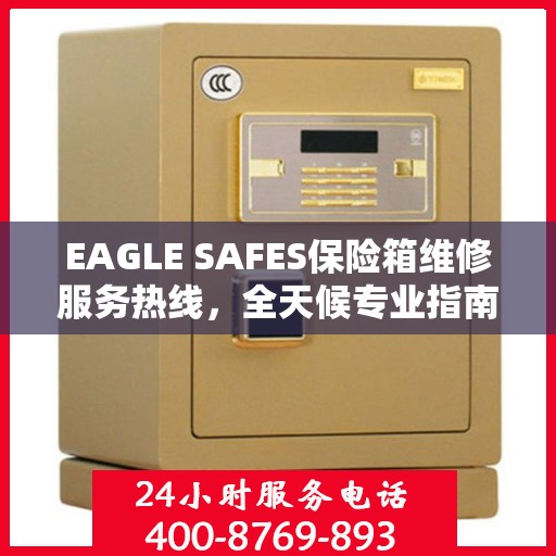 EAGLE SAFES保险箱维修服务热线，全天候专业指南与最新攻略