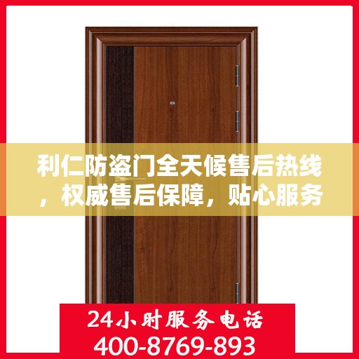 利仁防盗门全天候售后热线，权威售后保障，贴心服务不打烊