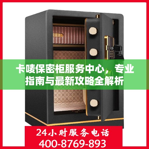 卡唛保密柜服务中心，专业指南与最新攻略全解析