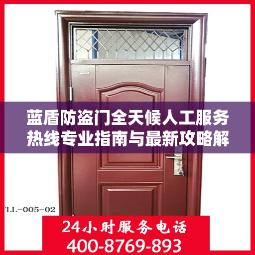 蓝盾防盗门全天候人工服务热线专业指南与最新攻略解析