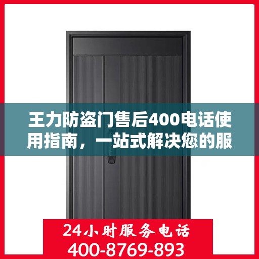 王力防盗门售后400电话使用指南，一站式解决您的服务需求