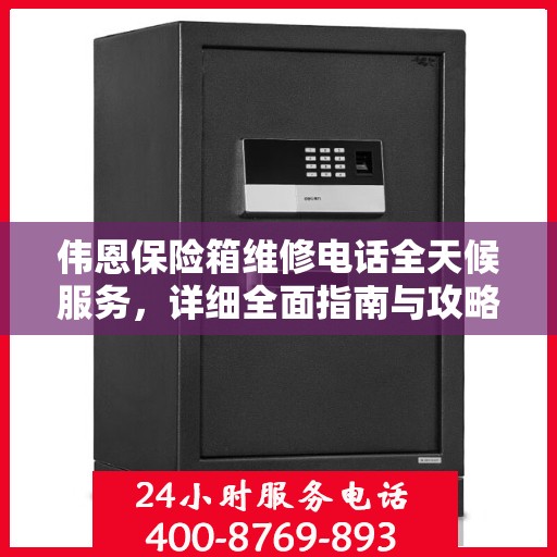 伟恩保险箱维修电话全天候服务，详细全面指南与攻略