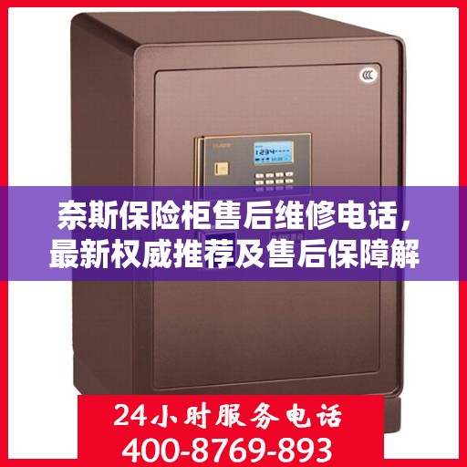 奈斯保险柜售后维修电话，最新权威推荐及售后保障解析