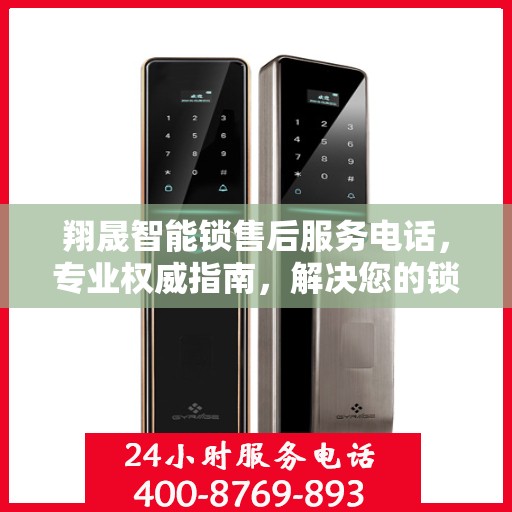 翔晟智能锁售后服务电话，专业权威指南，解决您的锁事无忧！