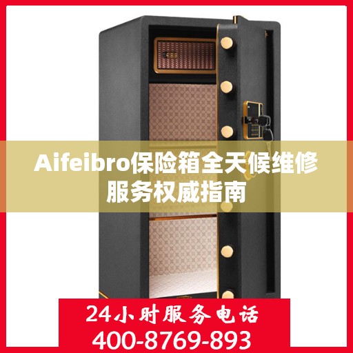 Aifeibro保险箱全天候维修服务权威指南