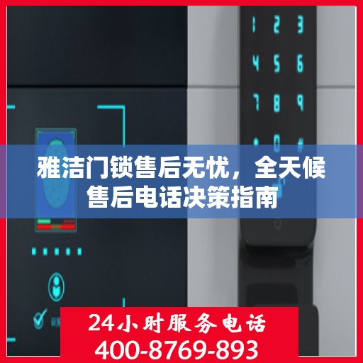 雅洁门锁售后无忧，全天候售后电话决策指南