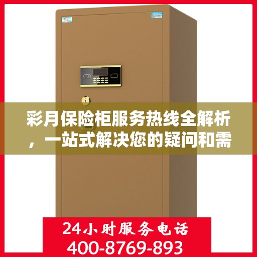 彩月保险柜服务热线全解析，一站式解决您的疑问和需求