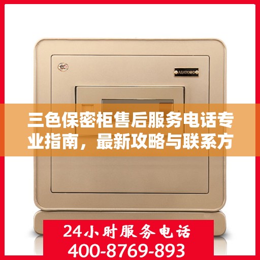三色保密柜售后服务电话专业指南，最新攻略与联系方式揭秘