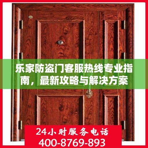 乐家防盗门客服热线专业指南，最新攻略与解决方案