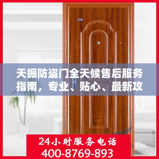 天振防盗门全天候售后服务指南，专业、贴心、最新攻略