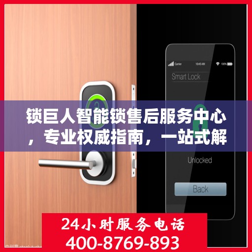 锁巨人智能锁售后服务中心，专业权威指南，一站式解决您的售后问题