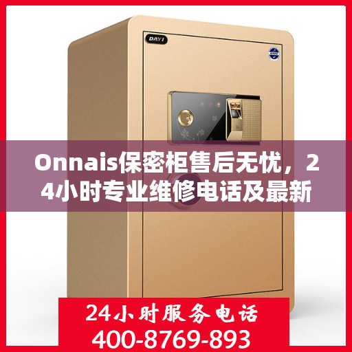 Onnais保密柜售后无忧，24小时专业维修电话及最新售后指南