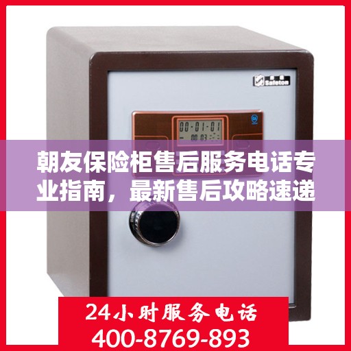 朝友保险柜售后服务电话专业指南，最新售后攻略速递